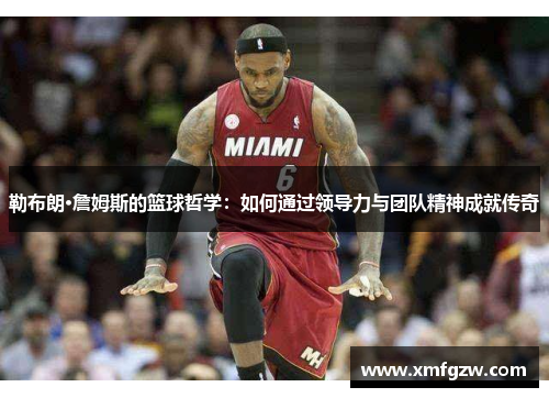 勒布朗·詹姆斯的篮球哲学：如何通过领导力与团队精神成就传奇