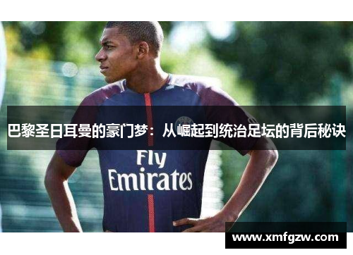 巴黎圣日耳曼的豪门梦:从崛起到统治足坛的背后秘诀 巴黎圣日耳曼的豪门梦:从崛起到统治足坛的背后秘诀