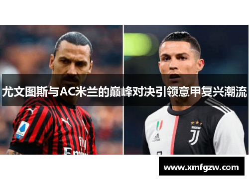 尤文图斯与AC米兰的巅峰对决引领意甲复兴潮流