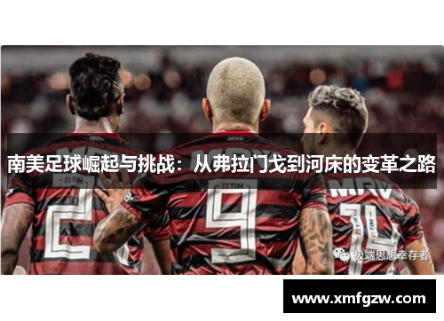南美足球崛起与挑战:从弗拉门戈到河床的变革之路 南美足球崛起与挑战:从弗拉门戈到河床的变革之路