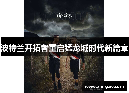 波特兰开拓者重启猛龙城时代新篇章 波特兰开拓者重启猛龙城时代新篇章