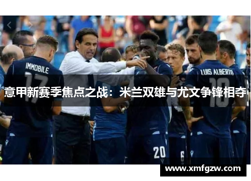 意甲新赛季焦点之战：米兰双雄与尤文争锋相夺