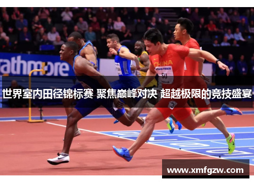 世界室内田径锦标赛 聚焦巅峰对决 超越极限的竞技盛宴