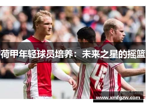 荷甲年轻球员培养：未来之星的摇篮