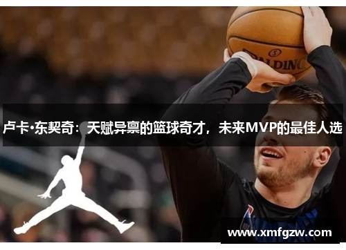 卢卡·东契奇：天赋异禀的篮球奇才，未来MVP的最佳人选