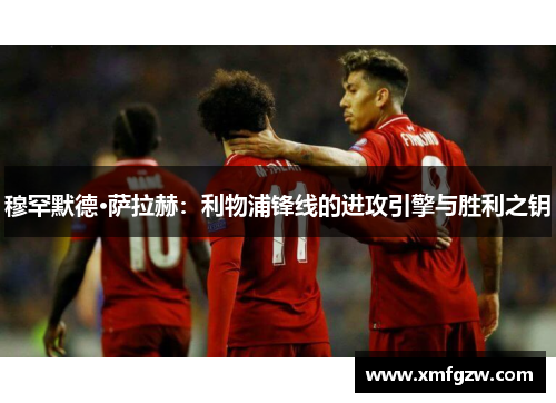 穆罕默德·萨拉赫：利物浦锋线的进攻引擎与胜利之钥