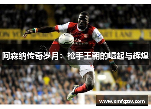 阿森纳传奇岁月：枪手王朝的崛起与辉煌