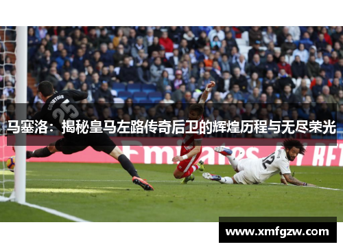 马塞洛：揭秘皇马左路传奇后卫的辉煌历程与无尽荣光