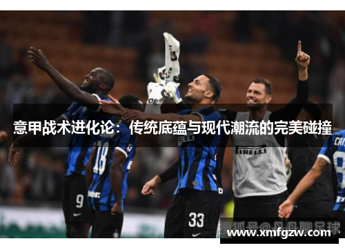 意甲战术进化论：传统底蕴与现代潮流的完美碰撞
