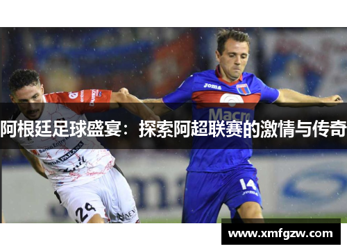 阿根廷足球盛宴：探索阿超联赛的激情与传奇