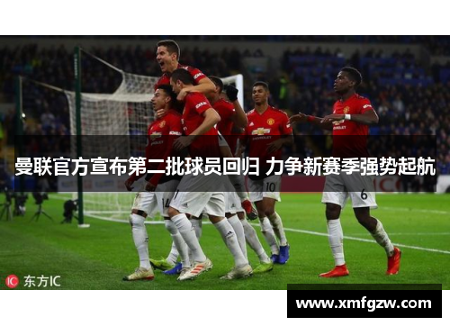 曼联官方宣布第二批球员回归 力争新赛季强势起航