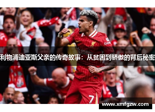 利物浦迪亚斯父亲的传奇故事：从贫困到骄傲的背后秘密