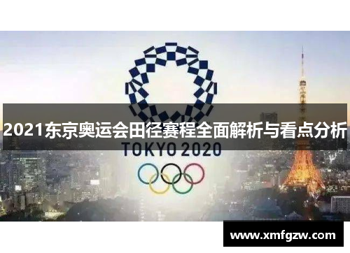 2021东京奥运会田径赛程全面解析与看点分析