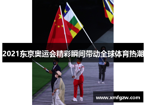 2021东京奥运会精彩瞬间带动全球体育热潮
